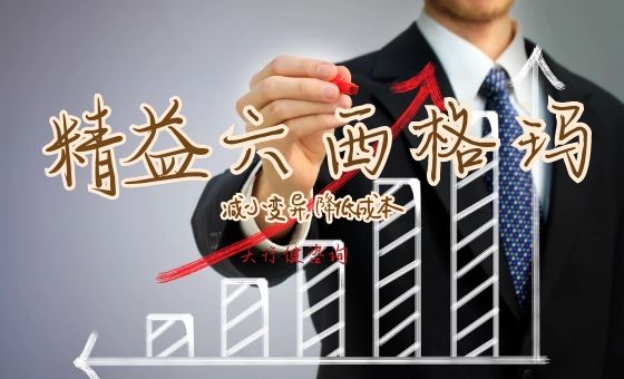 产业提质增效常态化 读懂精益六西格玛管理核心价值